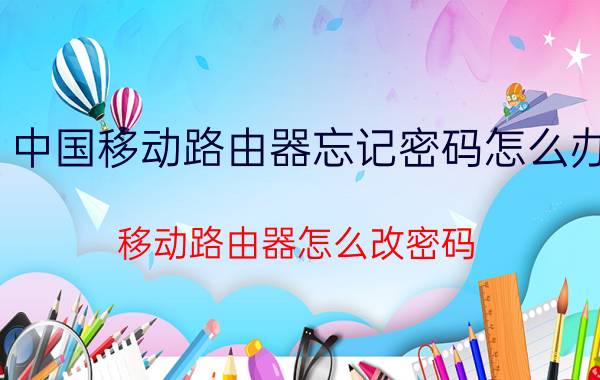 中国移动路由器忘记密码怎么办 移动路由器怎么改密码？